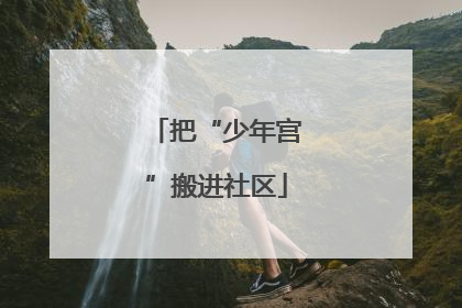 把“少年宫”搬进社区