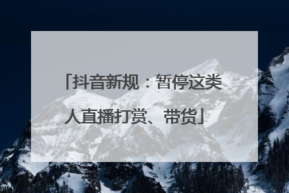 抖音新规：暂停这类人直播打赏、带货