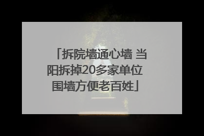 拆院墙通心墙 当阳拆掉20多家单位围墙方便老百姓