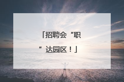 招聘会“职”达园区！