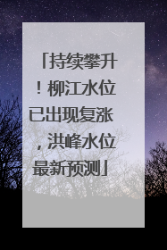 持续攀升！柳江水位已出现复涨，洪峰水位最新预测