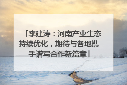 李建涛：河南产业生态持续优化，期待与各地携手谱写合作新篇章