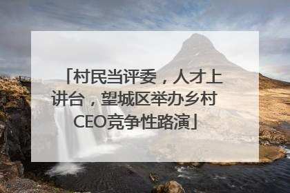 村民当评委，人才上讲台，望城区举办乡村CEO竞争性路演