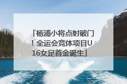 杨浦小将点射破门！全运会竞体项目U16女足首金诞生