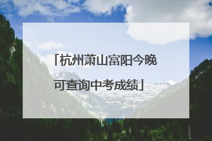 杭州萧山富阳今晚可查询中考成绩