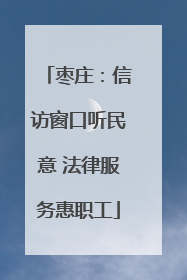 枣庄：信访窗口听民意 法律服务惠职工