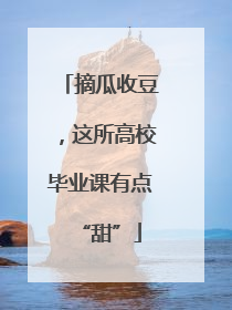 摘瓜收豆，这所高校毕业课有点“甜”