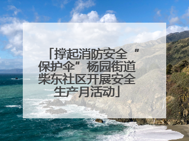 撑起消防安全“保护伞”杨园街道柴东社区开展安全生产月活动