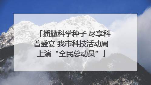 播撒科学种子 尽享科普盛宴 我市科技活动周上演“全民总动员”