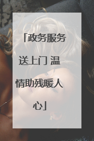 政务服务送上门 温情助残暖人心