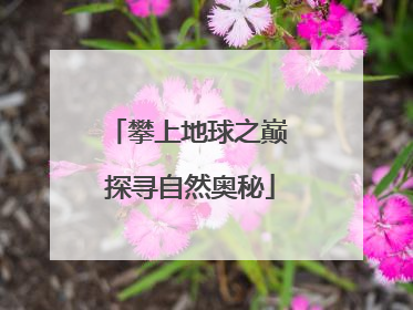 攀上地球之巅 探寻自然奥秘