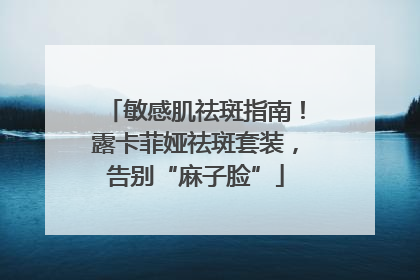 敏感肌祛斑指南！露卡菲娅祛斑套装，告别“麻子脸”