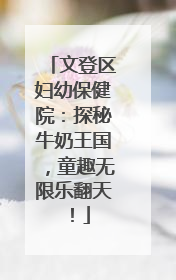 文登区妇幼保健院：探秘牛奶王国，童趣无限乐翻天！