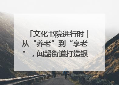 文化书院进行时｜从“养老”到“享老”，闻韶街道打造银龄幸福新图景