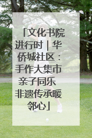 文化书院进行时｜华侨城社区：手作大集市亲子同乐 非遗传承暖邻心