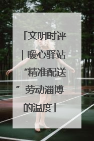 文明时评｜暖心驿站“精准配送”劳动淄博的温度