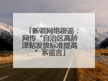 新疆网络辟谣：网传“自治区高龄津贴发放标准提高”系谣言