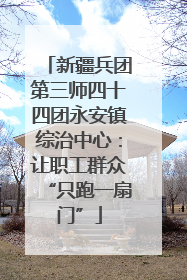 新疆兵团第三师四十四团永安镇综治中心：让职工群众“只跑一扇门”