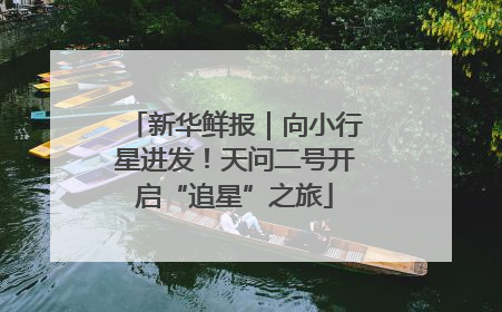 新华鲜报｜向小行星进发！天问二号开启“追星”之旅