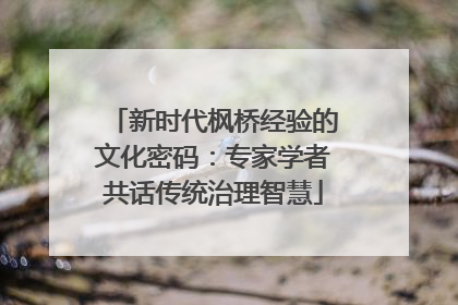 新时代枫桥经验的文化密码：专家学者共话传统治理智慧