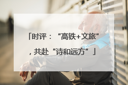 时评：“高铁+文旅”，共赴“诗和远方”