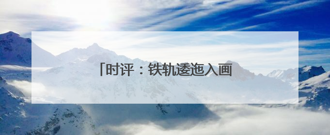 时评：铁轨逶迤入画来，江南水乡谱新篇