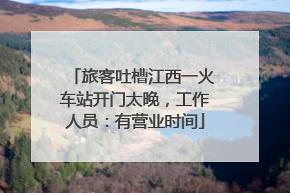 旅客吐槽江西一火车站开门太晚，工作人员：有营业时间