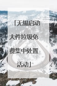 无锡启动大件垃圾免费集中处置活动