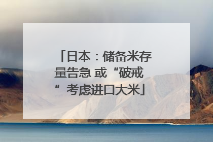 日本：储备米存量告急 或“破戒”考虑进口大米