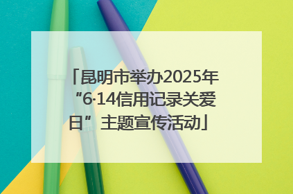 昆明市举办2025年“6·14信用记录关爱日”主题宣传活动