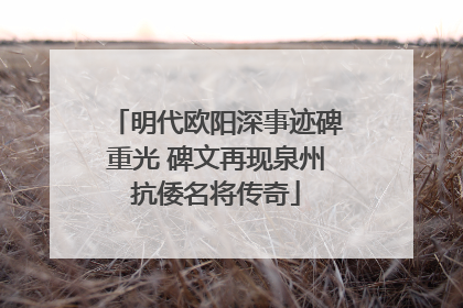 明代欧阳深事迹碑重光 碑文再现泉州抗倭名将传奇