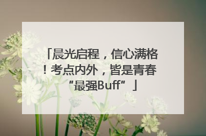 晨光启程，信心满格！考点内外，皆是青春“最强Buff”