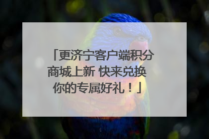 更济宁客户端积分商城上新 快来兑换你的专属好礼！