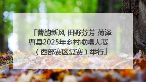 曹韵新风 田野芬芳 菏泽曹县2025年乡村歌唱大赛（西部赛区复赛）举行