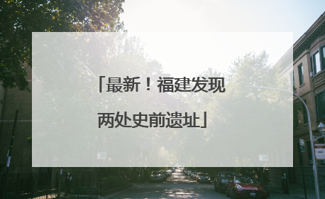 最新！福建发现两处史前遗址