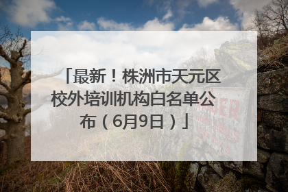 最新！株洲市天元区校外培训机构白名单公布（6月9日）