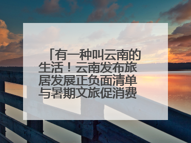 有一种叫云南的生活！云南发布旅居发展正负面清单与暑期文旅促消费“组合拳”