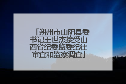 朔州市山阴县委书记王世杰接受山西省纪委监委纪律审查和监察调查