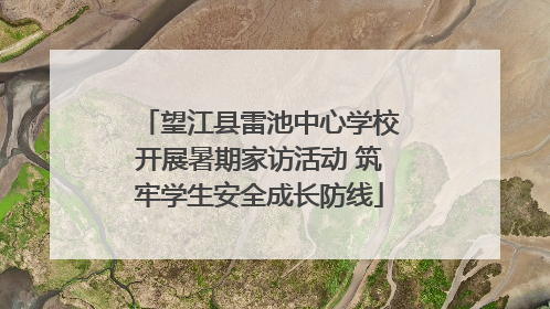 望江县雷池中心学校开展暑期家访活动 筑牢学生安全成长防线