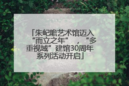 朱屺瞻艺术馆迈入 “而立之年” ，“多重视域”建馆30周年系列活动开启