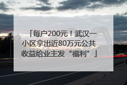每户200元！武汉一小区拿出近80万元公共收益给业主发“福利”