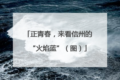 正青春，来看信州的“火焰蓝”（图）