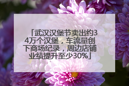 武汉汉堡节卖出约34万个汉堡，车流量创下商场纪录，周边店铺业绩提升至少30%