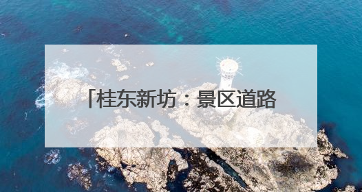 桂东新坊：景区道路提质赋能康旅体验