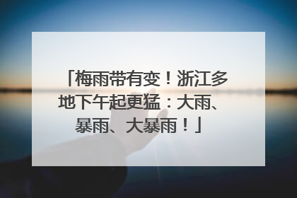 梅雨带有变！浙江多地下午起更猛：大雨、暴雨、大暴雨！
