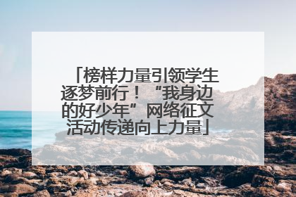 榜样力量引领学生逐梦前行！“我身边的好少年”网络征文活动传递向上力量