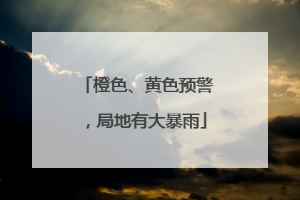 橙色、黄色预警，局地有大暴雨