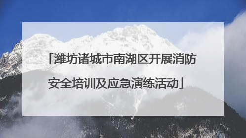 潍坊诸城市南湖区开展消防安全培训及应急演练活动