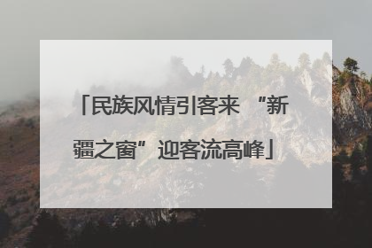 民族风情引客来 “新疆之窗”迎客流高峰
