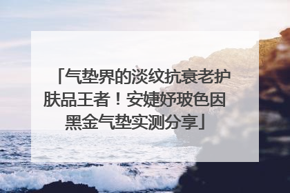 气垫界的淡纹抗衰老护肤品王者！安婕妤玻色因黑金气垫实测分享